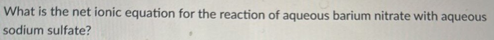 What is the net ionic equation for the reaction of aqueous barium nitrate with aqueous sodium sulfate? 