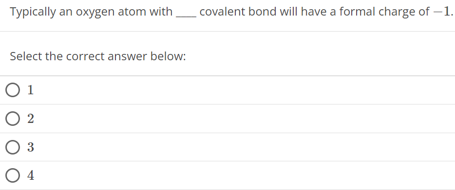 Typically an oxygen atom with covalent bond will have a formal charge of -1. Select the correct answer below: 1 2 3 4 