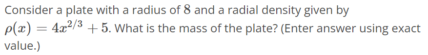 Consider a plate with a radius of 8 and a radial density given by ρ(x) = 4x^2/3 + 5. What is the mass of the plate? (Enter answer using exact value.)