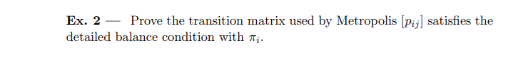 Ex. 2 - Prove the transition matrix used by Metropolis [pij] satisfies the detailed balance condition with πi.