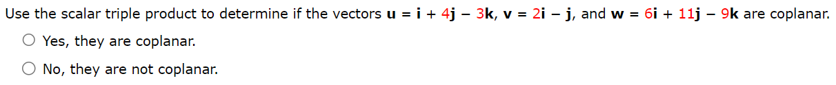 Use the scalar triple product to determine if the vectors u = i + 4j − 3k, v = 2i − j, and w = 6i + 11j − 9k are coplanar. Yes, they are coplanar. No, they are not coplanar.