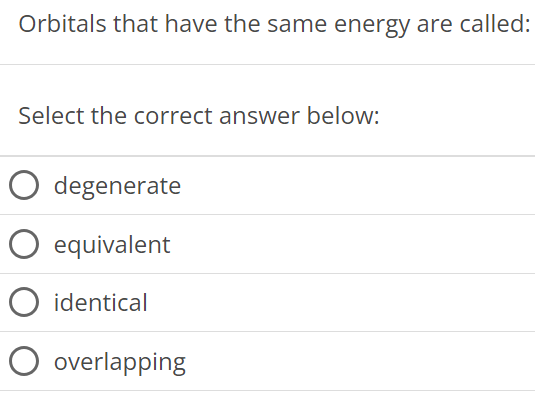 Orbitals that have the same energy are called: Select the correct answer below: degenerate equivalent identical overlapping 