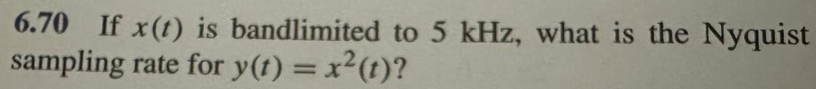 6.70 If x(t) is bandlimited to 5 kHz, what is the Nyquist sampling rate for y(t) = x2(t)?