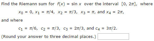 Find the Riemann sum for f(x) = sin⁡x over the interval [0, 2π], where x0 = 0, x1 = π/4, x2 = π/3, x3 = π, and x4 = 2π, and where c1 = π/6, c2 = π/3, c3 = 2π/3, and c4 = 3π/2. (Round your answer to three decimal places.)