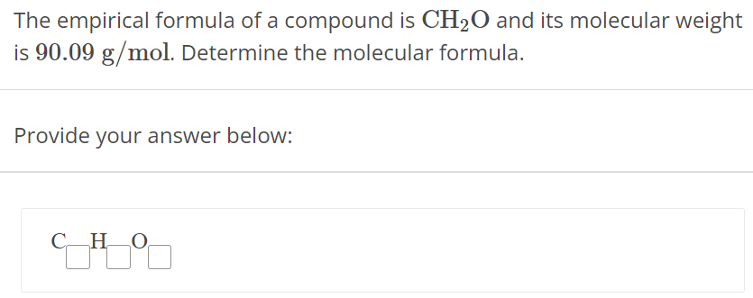 The empirical formula of a compound is CH2O and its molecular weight is 90.09 g/mol. Determine the molecular formula. Provide your answer below: 