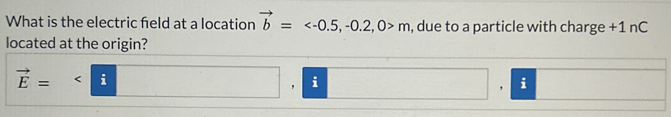 What is the electric field at a location b→ = ⟨-0.5, -0.2, 0⟩m, due to a particle with charge +1 nC located at the origin? E→ =