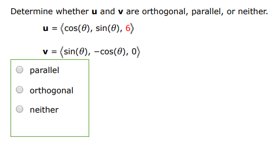 Determine whether u and v are orthogonal, parallel, or neither. u = ⟨cos(θ), sin(θ), 6⟩ v = ⟨sin(θ), −cos(θ), 0⟩ parallel orthogonal neither 