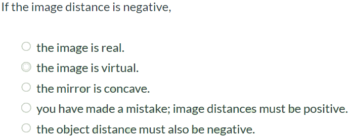 If the image distance is negative, the image is real. the image is virtual. the mirror is concave. you have made a mistake; image distances must be positive. the object distance must also be negative.