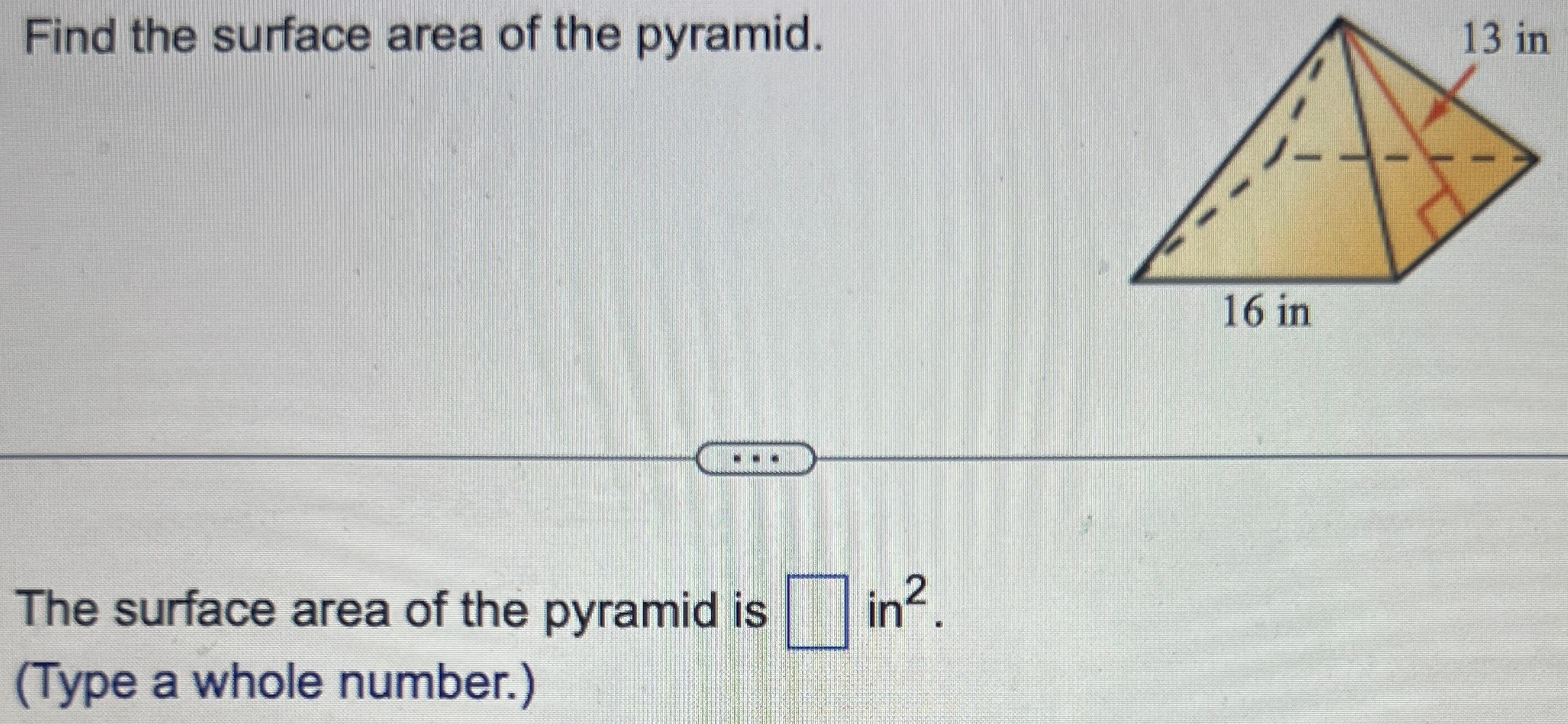 Find the surface area of the pyramid. The surface area of the pyramid is in2 (Type a whole number.) 