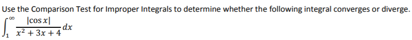 Use the Comparison Test for Improper Integrals to determine whether the following integral converges or diverge. ∫ 1 ∞ |cos x|/x^2 + 3x + 4 dx