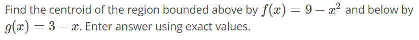 Find the centroid of the region bounded above by f(x) = 9 – x^2 and below by g(x) = 3 - x. Enter answer using exact values.