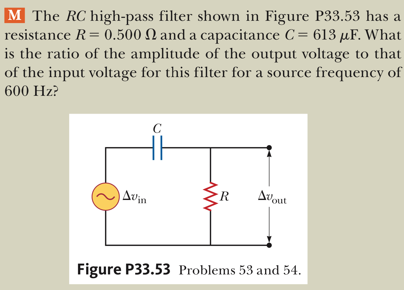 The RC high-pass filter shown in Figure P33.53 has a resistance R = 0.500 Ω and a capacitance C = 613 μF. What is the ratio of the amplitude of the output voltage to that of the input voltage for this filter for a source frequency of 600 Hz? Figure P33.53 Problems 53 and 54.