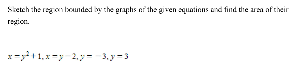 Sketch the region bounded by the graphs of the given equations and find the area of their region. x = y2+1, x = y−2, y = −3, y = 3