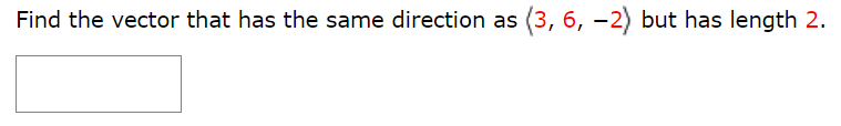 Find the vector that has the same direction as ⟨3, 6, −2⟩ but has length 2.