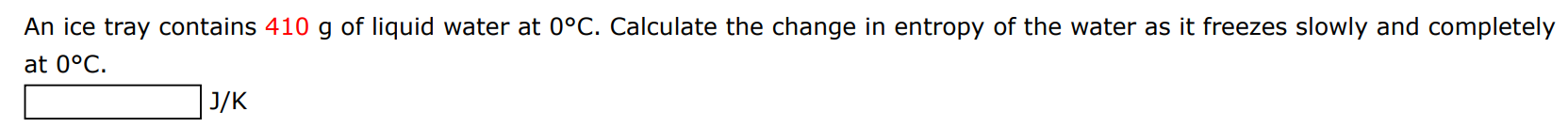 An ice tray contains 410 g of liquid water at 0∘C. Calculate the change in entropy of the water as it freezes slowly and completely at 0∘C. J/K 