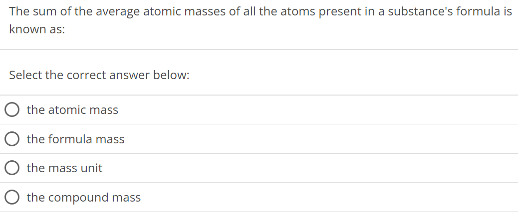 The sum of the average atomic masses of all the atoms present in a substance's formula is known as: Select the correct answer below: the atomic mass the formula mass the mass unit the compound mass 