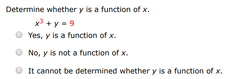 Determine whether y is a function of x. x3 + y = 9 Yes, y is a function of x. No, y is not a function of x. It cannot be determined whether y is a function of x. 