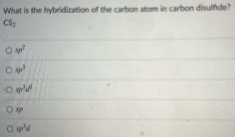 What is the hybridization of the carbon atom in carbon disulfide? CS2 sp2 sp3 sp3d2 sp sp3d 