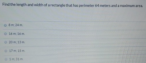 Find the length and width of a rectangle that has perimeter 64 meters and a maximum area. 8 m; 24 m. 16 m; 16 m 20 m; 13 m. 17 m; 15 m. 1 m; 31 m.