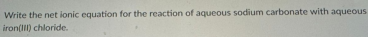 Write the net ionic equation for the reaction of aqueous sodium carbonate with aqueous iron(III) chloride. 