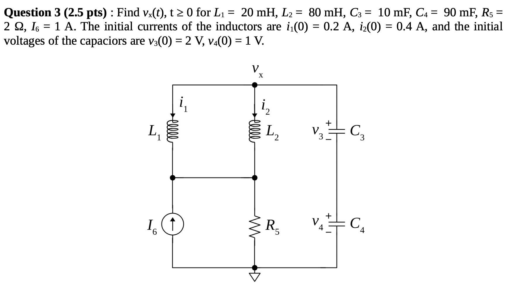 Question 3 (2.5 pts) : Find vx(t), t ≥ 0 for L1 = 20 mH, L2 = 80 mH, C3 = 10 mF, C4 = 90 mF, R5 = 2 Ω, I6 = 1 A. The initial currents of the inductors are i1(0) = 0.2 A, i2(0) = 0.4 A, and the initial voltages of the capacitors are v3(0) = 2 V, v4(0) = 1 V.