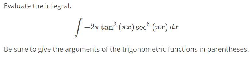 Evaluate the integral. ∫ -2πtan^2 (πx) sec^6 (πx)dx Be sure to give the arguments of the trigonometric functions in parentheses.