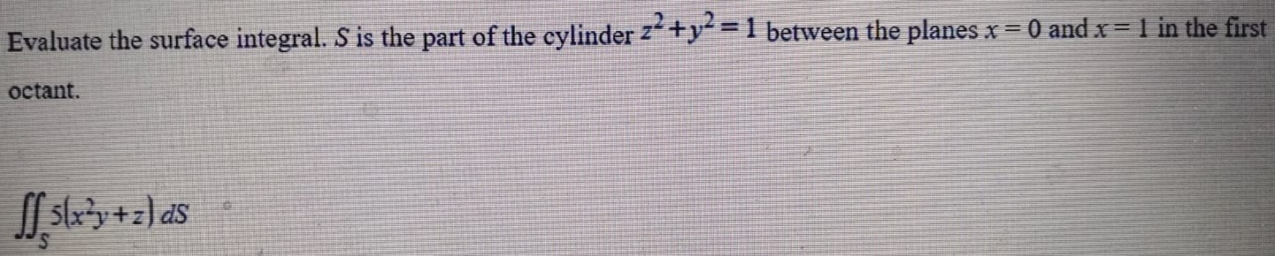 Evaluate the surface integral. S is the part of the cylinder z2+y2 = 1 between the planes x = 0 and x = 1 in the first octant. ∬S5(x2 y+z)dS 