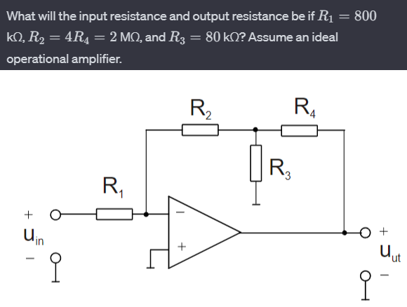 What will the input resistance and output resistance be if R1 = 800 kΩ, R2 = 4R4 = 2 MΩ, and R3 = 80kΩ? Assume an ideal operational amplifier.