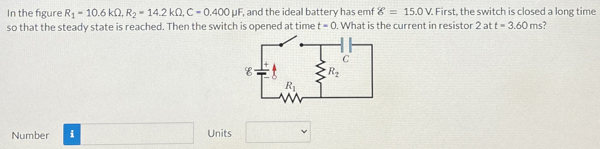 In the figure R1 = 10.6 kΩ, R2 = 14.2 kΩ, C = 0.400 μF, and the ideal battery has emf E = 15.0 V. First, the switch is closed a long time so that the steady state is reached. Then the switch is opened at time t = 0. What is the current in resistor 2 at t = 3.60 ms? Number Units