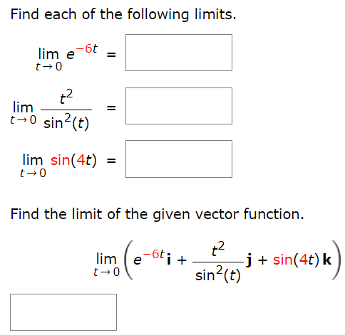 Find each of the following limits. lim t→0 e −6t = lim t→0 t2 sin2⁡(t) = lim t→0 sin⁡(4t) = Find the limit of the given vector function. lim t→0 (e−6ti + t2 sin2⁡(t)j + sin⁡(4t)k)