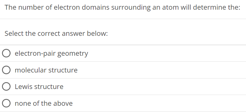 The number of electron domains surrounding an atom will determine the: Select the correct answer below: electron-pair geometry molecular structure Lewis structure none of the above 