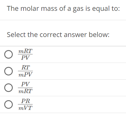 The molar mass of a gas is equal to: Select the correct answer below: mRT PV RT mPV PV mRT PR mVT