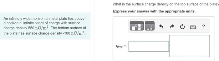 An infinitely wide, horizontal metal plate lies above a horizontal infinite sheet of charge with surface charge density 550 nC/m2. The bottom surface of the plate has surface charge density −100 nC/m2. What is the surface charge density on the top surface of the plate? Express your answer with the appropriate units.