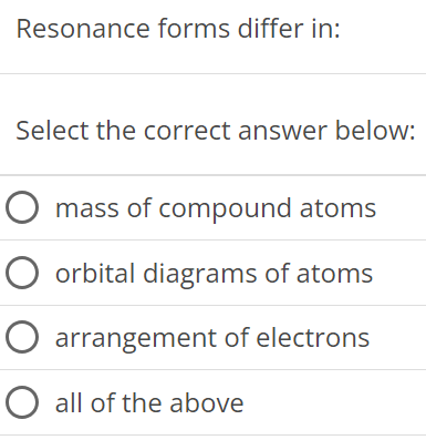 Resonance forms differ in: Select the correct answer below: mass of compound atoms orbital diagrams of atoms arrangement of electrons all of the above 