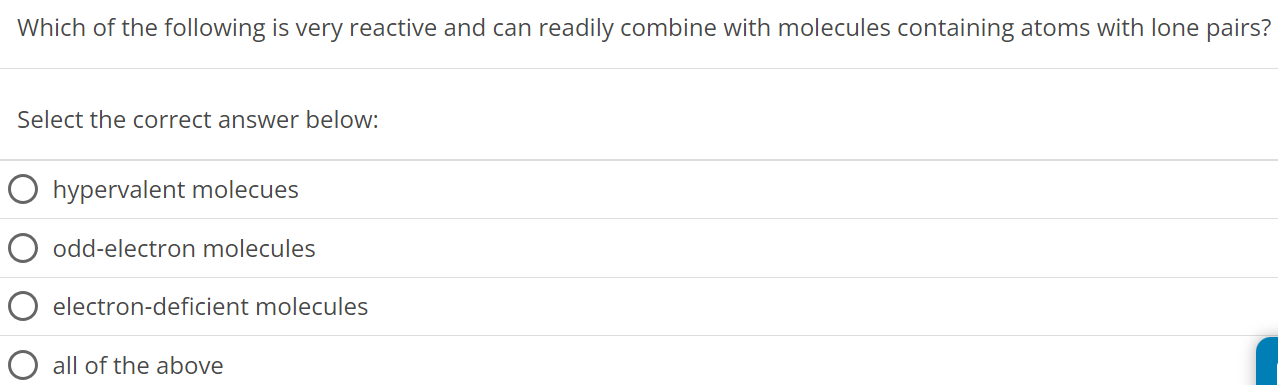 Which of the following is very reactive and can readily combine with molecules containing atoms with lone pairs? Select the correct answer below: hypervalent molecues odd-electron molecules electron-deficient molecules all of the above 