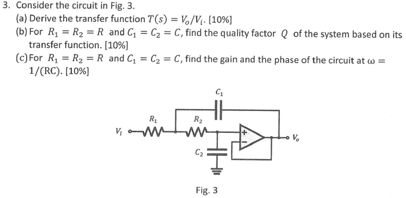 Consider the circuit in Fig. 3. (a) Derive the transfer function T(s) = Vo/Vi. [10%] (b) For R1 = R2 = R and C1 = C2 = C, find the quality factor Q of the system based on its transfer function. [10%] (c) For R1 = R2 = R and C1 = C2 = C, find the gain and the phase of the circuit at ω = 1/(RC)⋅[10%] Fig. 3