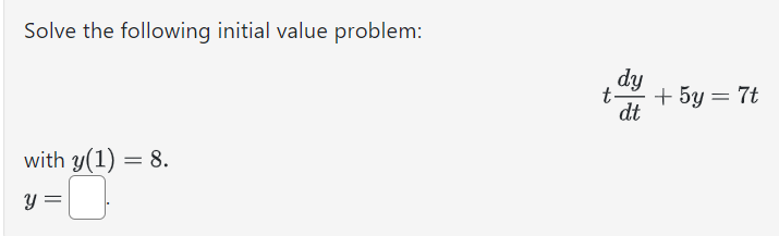 Solve the following initial value problem: tdy dt + 5y = 7t with y(1) = 8. y = .