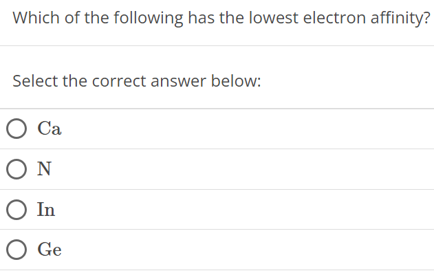 Which of the following has the lowest electron affinity? Select the correct answer below:  a N In Ge 