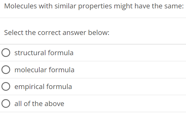 Molecules with similar properties might have the same: Select the correct answer below: structural formula molecular formula empirical formula all of the above 