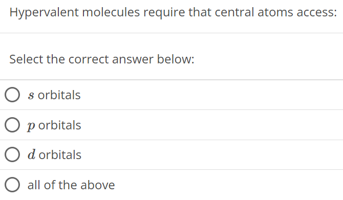 Hypervalent molecules require that central atoms access: Select the correct answer below: s orbitals p orbitals d orbitals all of the above 