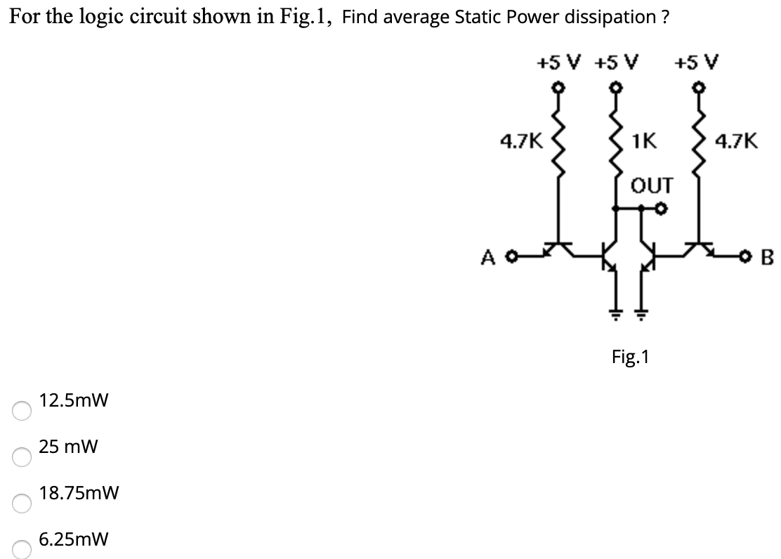 For the logic circuit shown in Fig. 1, Find average Static Power dissipation? Fig. 1 12.5 mW 25 mW 18.75 mW 6.25 mW