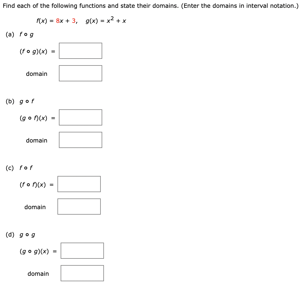 Find each of the following functions and state their domains. (Enter the domains in interval notation.) f(x) = 8x + 3, g(x) = x2 + x (a) f∘g (f∘g)(x) = domain (b) g∘f (g∘f)(x) = domain (c) f∘f (f∘f)(x) = domain (d) g∘g (g∘g)(x) = domain