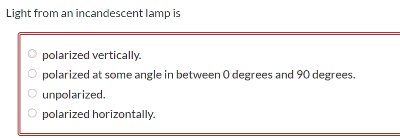 Light from an incandescent lamp is polarized vertically. polarized at some angle in between 0 degrees and 90 degrees. unpolarized. polarized horizontally.