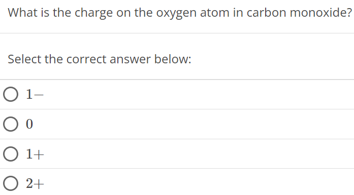 What is the charge on the oxygen atom in carbon monoxide? Select the correct answer below: 1− 0 1+ 2+ 