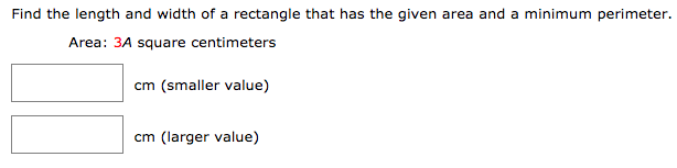 Find the length and width of a rectangle that has the given area and a minimum perimeter. Area: 3A square centimeters cm (smaller value) cm (larger value)