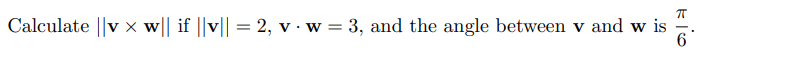 Calculate ∥v×w∥ if ∥v∥ = 2 , v⋅w = 3 , and the angle between v and w is π/6. 