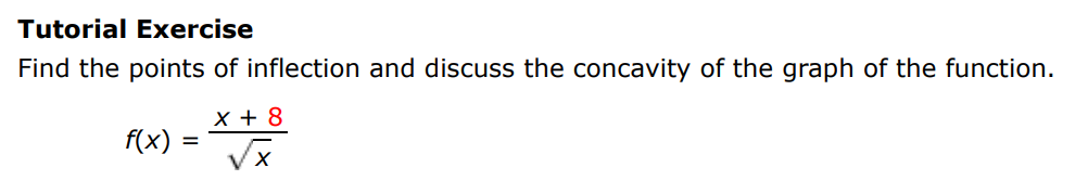 Tutorial Exercise Find the points of inflection and discuss the concavity of the graph of the function. f(x) = x+8 x 