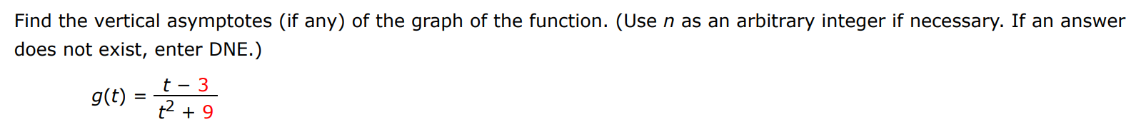 Find the vertical asymptotes (if any) of the graph of the function. (Use n as an arbitrary integer if necessary. If an answer does not exist, enter DNE. ) g(t) = t−3 t2+9 