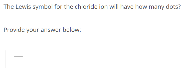 The Lewis symbol for the chloride ion will have how many dots? Provide your answer below: 