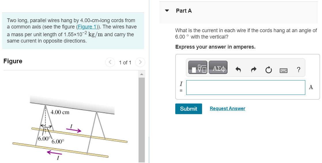 Two long, parallel wires hang by 4.00−cm−long cords from a common axis (see the figure (Figure 1)). The wires have a mass per unit length of 1.55×10−2 kg/m and carry the same current in opposite directions. Figure 1 of 1 Part A What is the current in each wire if the cords hang at an angle of 6.00∘ with the vertical? Express your answer in amperes. Submit Request Answer 